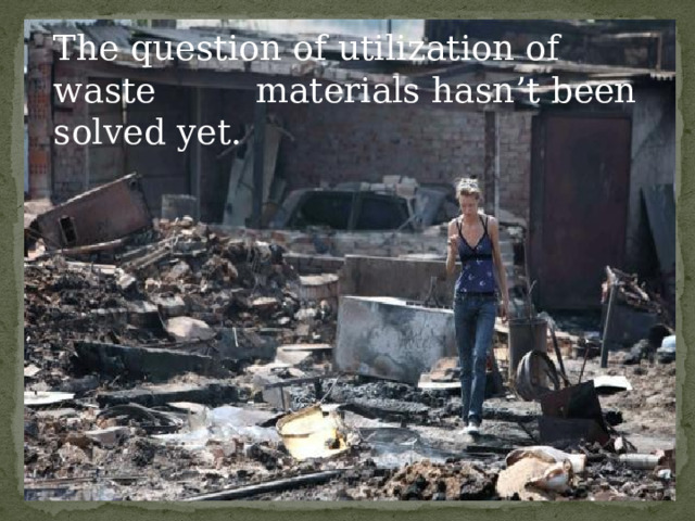 The question of utilization of waste materials hasn’t been solved yet. 