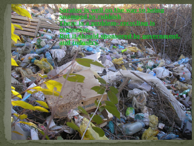 Saratov is well on the way to being swamped by rubbish There is a problem- recycling is expensive. But it should sponsored by government. and industry. 