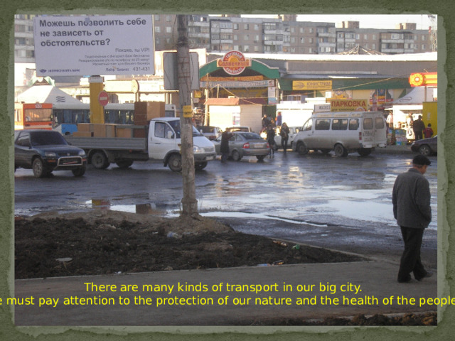 There are many kinds of transport in our big city. We must pay attention to the protection of our nature and the health of the people. 
