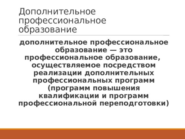 Дополнительное профессиональное образование дополнительное профессиональное образование — это профессиональное образование, осуществляемое посредством реализации дополнительных профессиональных программ (программ повышения квалификации и программ профессиональной переподготовки) 