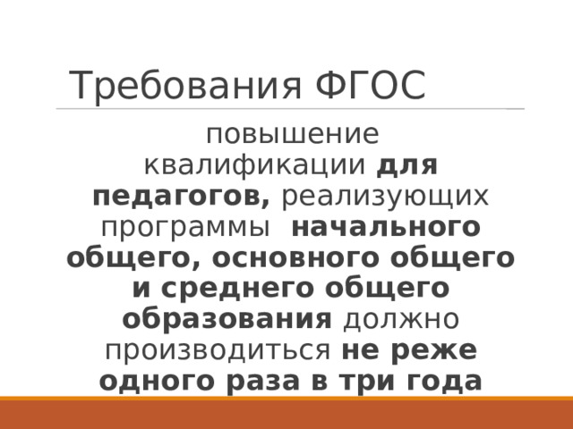  Требования ФГОС повышение квалификации  для педагогов,  реализующих программы  начального общего, основного общего и среднего общего образования  должно производиться  не реже одного раза в три года 