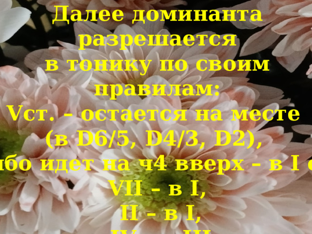  Далее доминанта разрешается  в тонику по своим  правилам:  Vст. – остается на месте  (в D6/5, D4/3, D2),  либо идет на ч4 вверх – в I ст.  VII – в I,  II – в I,  IV – в III 
