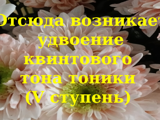  Отсюда возникает удвоение квинтового  тона тоники  (V ступень)   