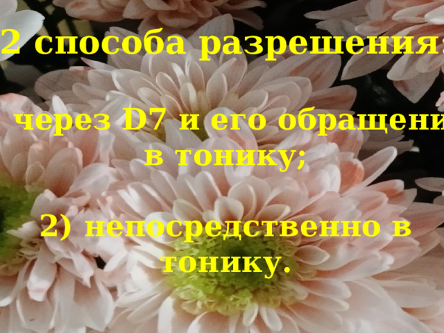 2 способа разрешения:   1) через D7 и его обращения  в тонику;   2) непосредственно в тонику.   