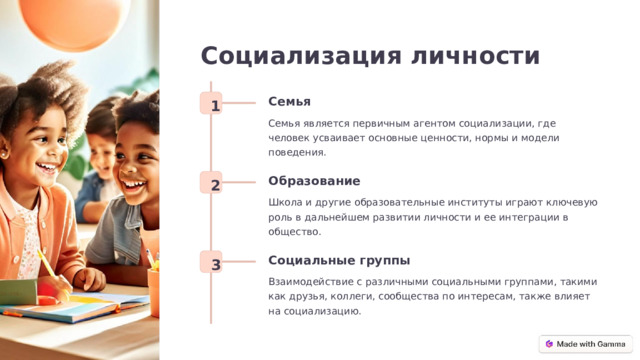 Социализация личности Семья 1 Семья является первичным агентом социализации, где человек усваивает основные ценности, нормы и модели поведения. Образование 2 Школа и другие образовательные институты играют ключевую роль в дальнейшем развитии личности и ее интеграции в общество. Социальные группы 3 Взаимодействие с различными социальными группами, такими как друзья, коллеги, сообщества по интересам, также влияет на социализацию.  