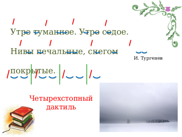 Утро туманное. Утро седое. Нивы печальные, снегом покрытые. И. Тургенев Четырехстопный дактиль 