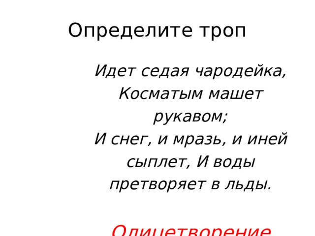 Определите троп Идет  седая  чародейка, Косматым  машет  рукавом; И  снег,  и  мразь,  и  иней  сыплет, И  воды  претворяет  в  льды.  Олицетворение 
