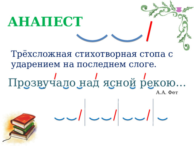 АНАПЕСТ Трёхсложная стихотворная стопа с ударением на последнем слоге. Прозвучало над ясной рекою… А.А. Фет 