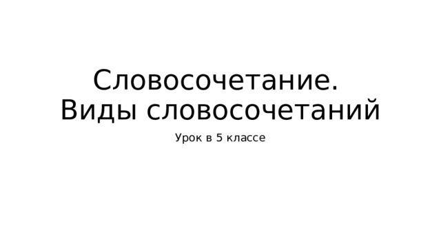 Словосочетание.  Виды словосочетаний Урок в 5 классе 
