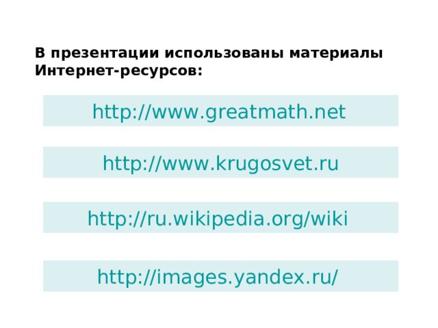 В презентации использованы материалы Интернет-ресурсов: http://www.greatmath.net http://www.krugosvet.ru http://ru.wikipedia.org/wik i  http://images.yandex.ru/  