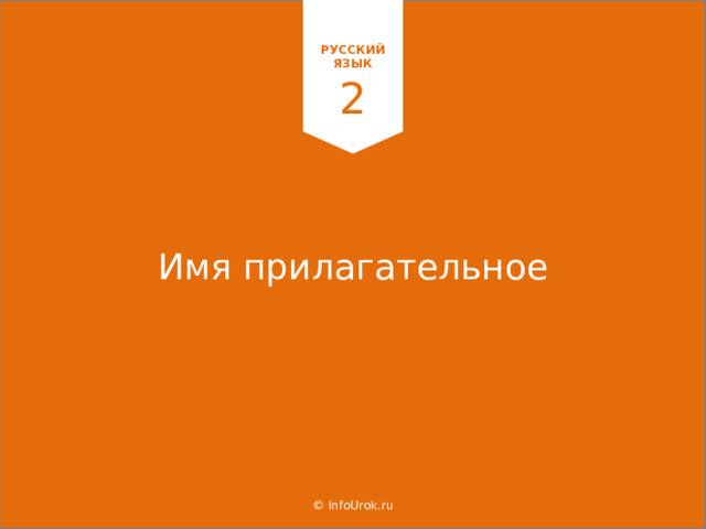  Имя прилагательное   РУССКИЙ ЯЗЫК 2 © InfoUrok.ru  