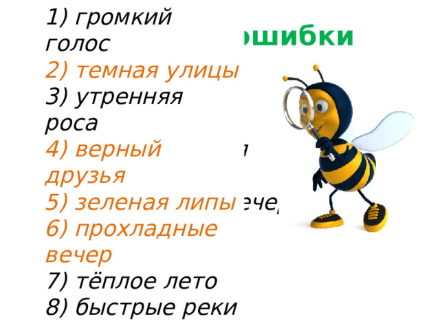 1) громкий голос 2) темная улицы 3) утренняя роса 4) верный друзья 5) зеленая липы 6) прохладные вечер  7) тёплое лето  8) быстрые реки Найдите ошибки 1) громкий голос 2) темная улицы 3) утренняя роса 4) верный друзья 5) зеленая липы 6) прохладные вечер  7) тёплое лето  8) быстрые реки © InfoUrok.ru 