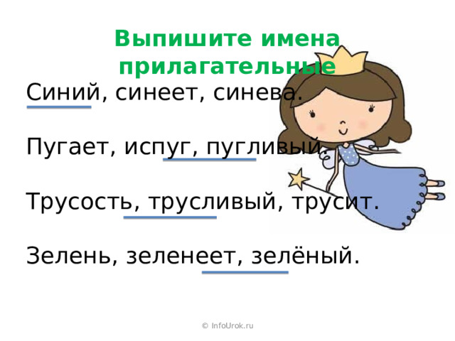 Выпишите имена прилагательные Синий, синеет, синева. Пугает, испуг, пугливый. Трусость, трусливый, трусит. Зелень, зеленеет, зелёный. © InfoUrok.ru 