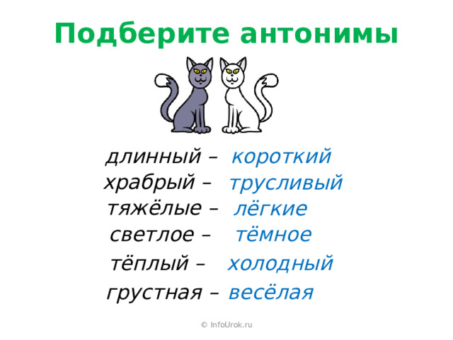 Подберите антонимы длинный – короткий храбрый – трусливый тяжёлые –  лёгкие светлое – тёмное тёплый – холодный грустная – весёлая © InfoUrok.ru 