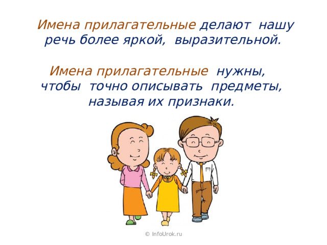 Имена прилагательные делают нашу речь более яркой, выразительной. Имена прилагательные нужны, чтобы точно описывать предметы, называя их признаки. © InfoUrok.ru 