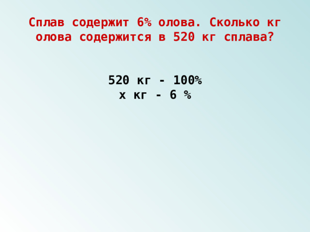 Сплав содержит 6% олова. Сколько кг олова содержится в 520 кг сплава? 520 кг - 100% х кг - 6 % 