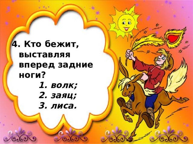 4. Кто бежит, выставляя вперед задние ноги?    1. волк;    2. заяц;    3. лиса. 
