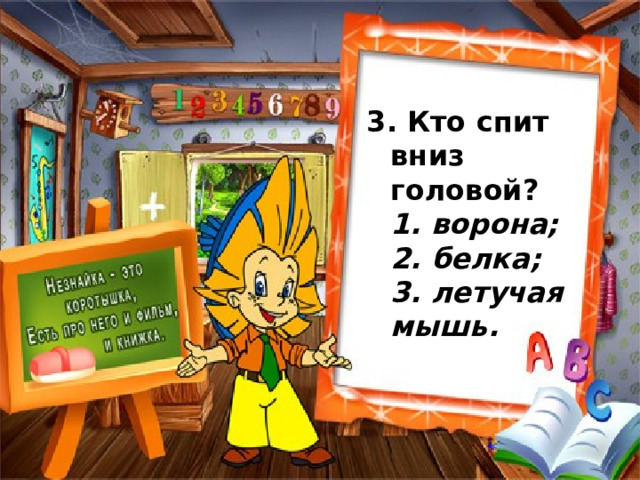               3. Кто спит вниз головой?  1. ворона;  2. белка;  3. летучая мышь. 