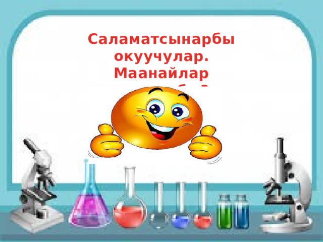 Саламатсынарбы окуучулар. Маанайлар жакшыбы? 