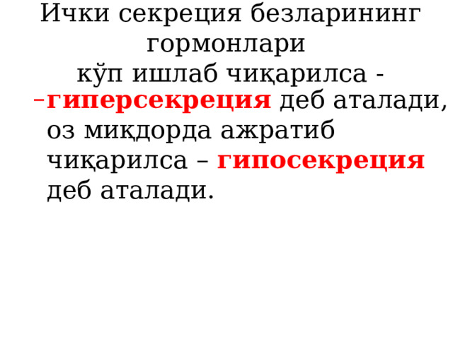 Ички секреция безларининг гормонлари  кўп ишлаб чиқарилса - гиперсекреция деб аталади, оз миқдорда ажратиб чиқарилса – гипосекреция  деб аталади. гиперсекреция деб аталади, оз миқдорда ажратиб чиқарилса – гипосекреция  деб аталади. 