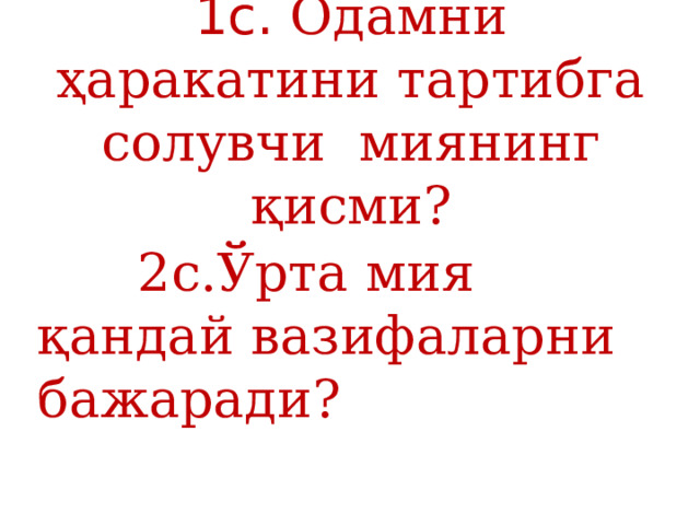 1с. Одамни ҳаракатини тартибга солувчи миянинг қисми?  2с.Ўрта мия қандай вазифаларни бажаради? 