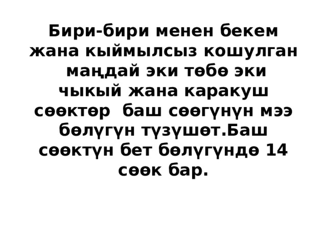 Бири-бири менен бекем жана кыймылсыз кошулган маңдай эки төбө эки чыкый жана каракуш сөөктөр баш сөөгүнүн мээ бөлүгүн түзүшөт.Баш сөөктүн бет бөлүгүндө 14 сөөк бар. 