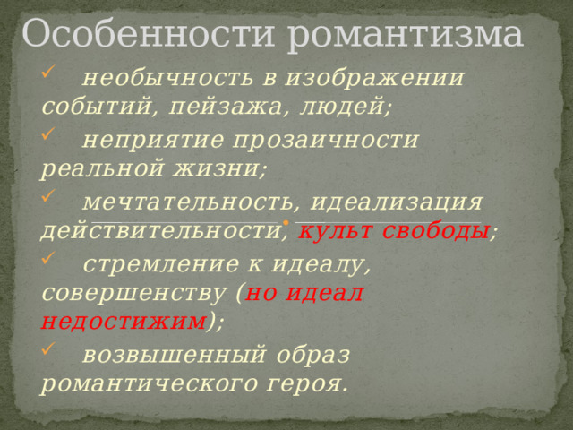 Особенности романтизма  необычность в изображении событий, пейзажа, людей;  неприятие прозаичности реальной жизни;  мечтательность, идеализация действительности, культ свободы ;  стремление к идеалу, совершенству ( но  идеал недостижим );  возвышенный образ романтического героя. 