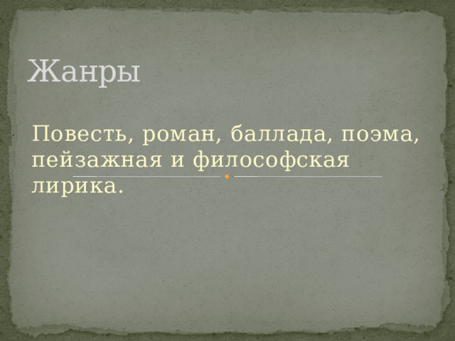 Жанры Повесть, роман, баллада, поэма, пейзажная и философская лирика. 