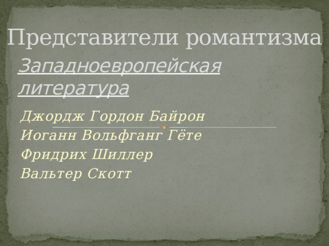 Представители романтизма Западноевропейская литература Джордж Гордон Байрон Иоганн Вольфганг Гёте Фридрих Шиллер Вальтер Скотт 