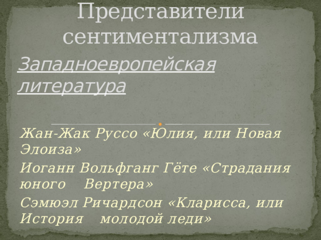 Представители сентиментализма Западноевропейская литература Жан-Жак Руссо «Юлия, или Новая Элоиза» Иоганн Вольфганг Гёте «Страдания юного  Вертера» Сэмюэл Ричардсон «Кларисса, или История  молодой леди»  