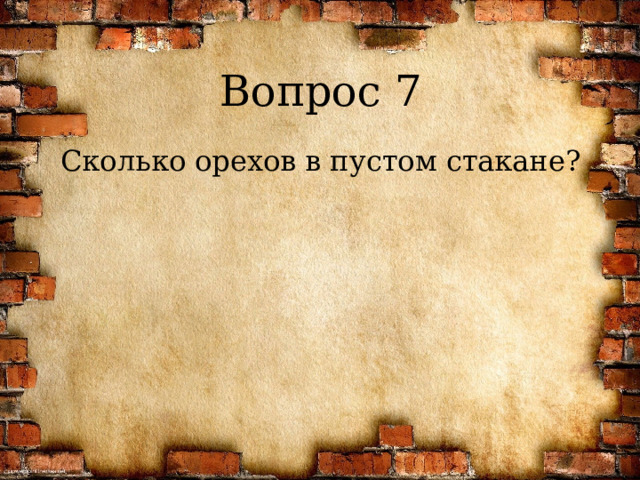 Вопрос 7 Сколько орехов в пустом стакане? 