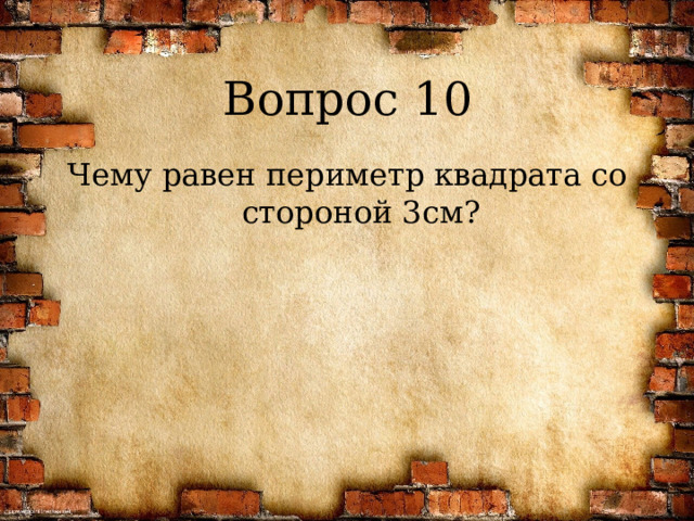 Вопрос 10 Чему равен периметр квадрата со стороной 3см? 