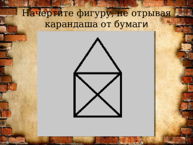 Начертите фигуру, не отрывая карандаша от бумаг и 