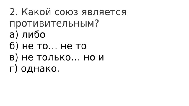 2. Какой союз является противительным? а) либо  б) не то… не то  в) не только… но и  г) однако. 