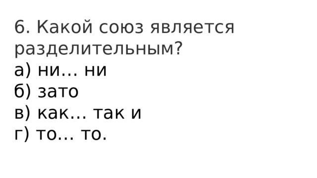6. Какой союз является разделительным? а) ни… ни  б) зато  в) как… так и  г) то… то. 