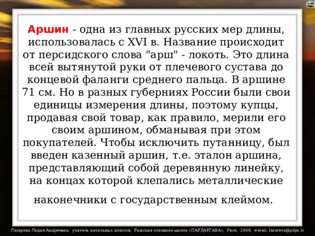 Аршин  - одна из главных русских мер длины, использовалась с XVI в. Название происходит от персидского слова 
