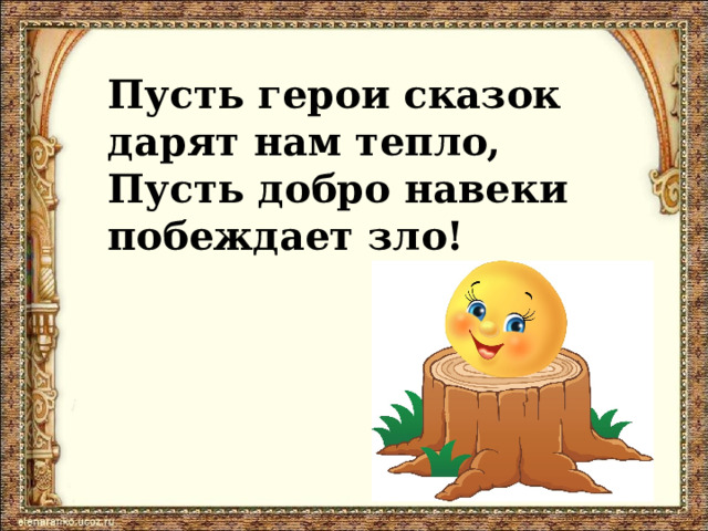 Пусть герои сказок дарят нам тепло, Пусть добро навеки побеждает зло! 