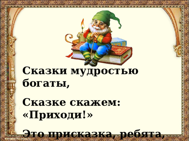 Сказки мудростью богаты, Сказке скажем: «Приходи!» Это присказка, ребята, Сказка будет впереди! 