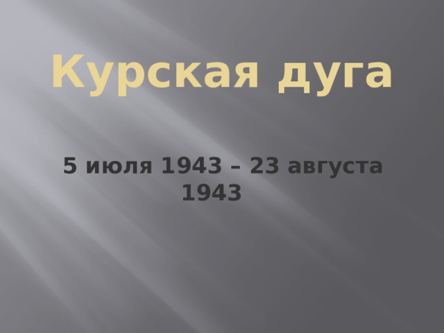 Курская дуга  5 июля 1943 – 23 августа 1943  