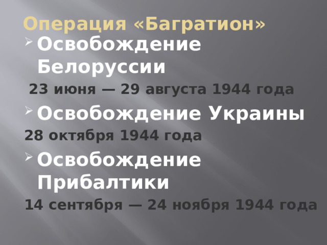 Операция «Багратион»   Освобождение Белоруссии  23 июня — 29 августа 1944 года Освобождение Украины 28 октября 1944 года Освобождение Прибалтики 14 сентября — 24 ноября 1944 года  