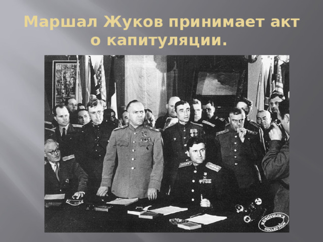 Маршал Жуков принимает акт о капитуляции. 