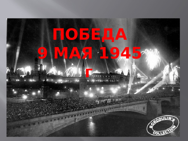 ПОБЕДА 9 МАЯ 1945 г . 
