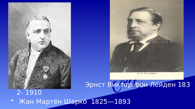  Эрнст Виктор фон Ле́йден 1832- 1910  Жан Марте́н Шарко́ 1825—1893 