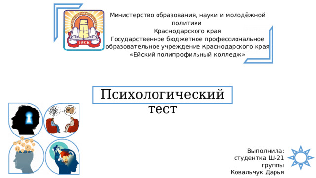 Министерство образования, науки и молодёжной политики Краснодарского края Государственное бюджетное профессиональное образовательное учреждение Краснодарского края «Ейский полипрофильный колледж» Психологический тест Выполнила: студентка Ш-21 группы Ковальчук Дарья 