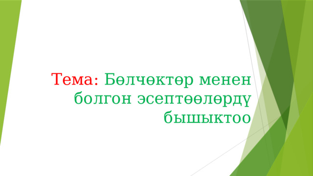   Тема: Бөлчөктөр менен болгон эсептөөлөрдү бышыктоо 