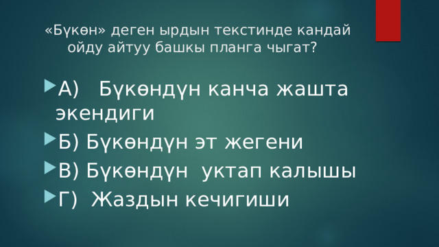  «Бүкөн» деген ырдын текстинде кандай ойду айтуу башкы планга чыгат? А) Бүкөндүн канча жашта экендиги Б) Бүкөндүн эт жегени В) Бүкөндүн уктап калышы Г) Жаздын кечигиши 