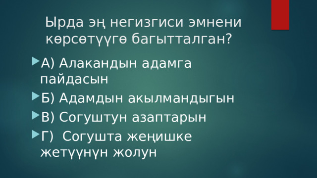  Ырда эң негизгиси эмнени көрсөтүүгө багытталган? А) Алакандын адамга пайдасын Б) Адамдын акылмандыгын В) Согуштун азаптарын Г) Согушта жеңишке жетүүнүн жолун 