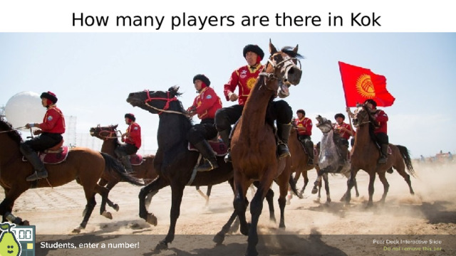  How many players are there in Kok boru? 🍐 This is a Pear Deck Number Slide 🍐 To edit the type of question, go back to the 