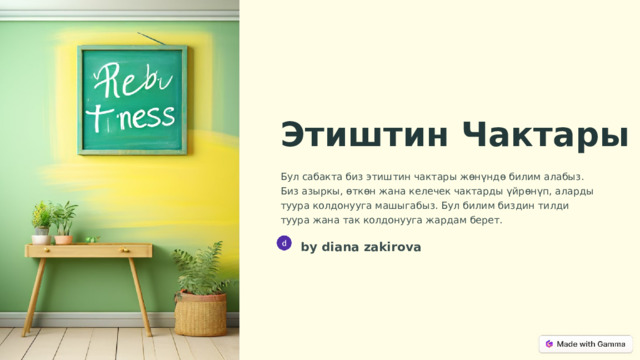 Этиштин Чактары Бул сабакта биз этиштин чактары жөнүндө билим алабыз. Биз азыркы, өткөн жана келечек чактарды үйрөнүп, аларды туура колдонууга машыгабыз. Бул билим биздин тилди туура жана так колдонууга жардам берет. by diana zakirova  