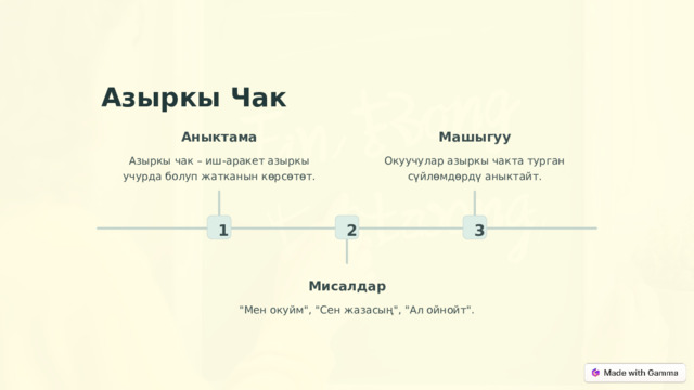 Азыркы Чак Аныктама Машыгуу Окуучулар азыркы чакта турган сүйлөмдөрдү аныктайт. Азыркы чак – иш-аракет азыркы учурда болуп жатканын көрсөтөт. 2 3 1 Мисалдар 